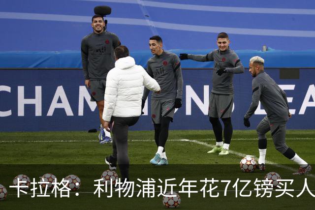 卡拉格：利物浦近年花7亿镑买人，伊劳拉接手的却是一副“烂牌”