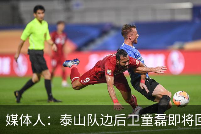 媒体人：泰山队边后卫童磊即将回归浙江队