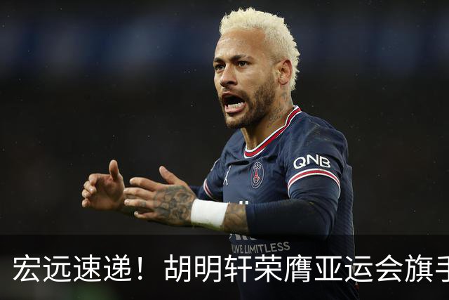 宏远速递！胡明轩荣膺亚运会旗手，崔永熙强势回归，广东分组结果揭晓