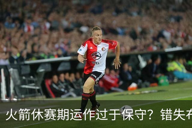 火箭休赛期运作过于保守？错失布朗成超级遗憾